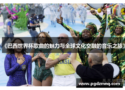 《巴西世界杯歌曲的魅力与全球文化交融的音乐之旅》