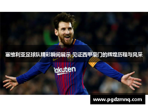 塞维利亚足球队精彩瞬间展示 见证西甲豪门的辉煌历程与风采