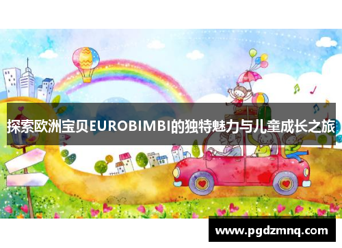 探索欧洲宝贝EUROBIMBI的独特魅力与儿童成长之旅