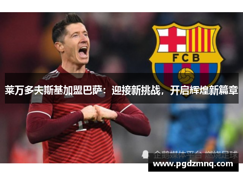 莱万多夫斯基加盟巴萨：迎接新挑战，开启辉煌新篇章