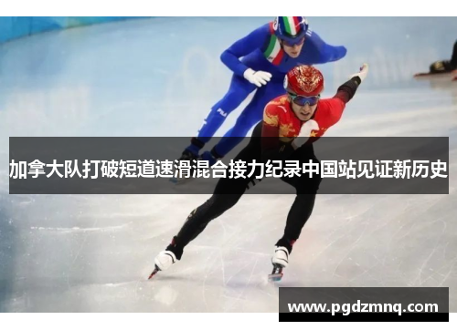 加拿大队打破短道速滑混合接力纪录中国站见证新历史
