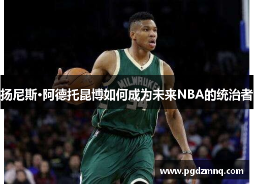 扬尼斯·阿德托昆博如何成为未来NBA的统治者