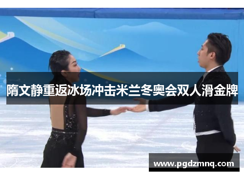 隋文静重返冰场冲击米兰冬奥会双人滑金牌