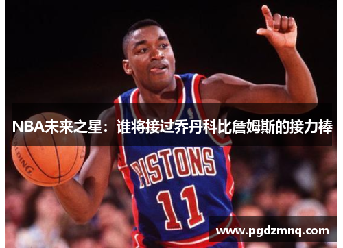 NBA未来之星：谁将接过乔丹科比詹姆斯的接力棒