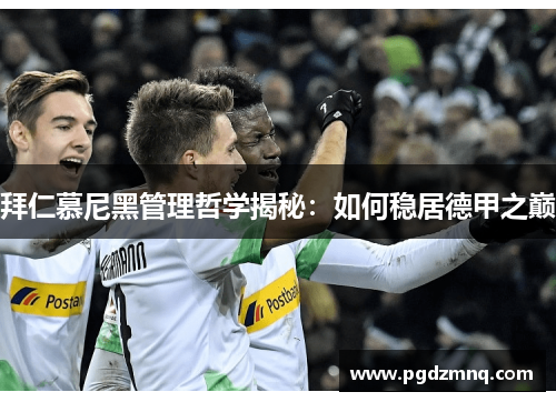 拜仁慕尼黑管理哲学揭秘：如何稳居德甲之巅