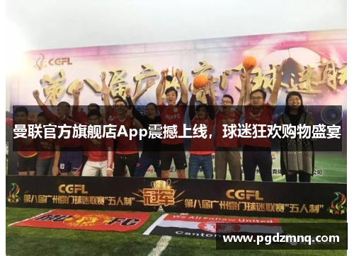 曼联官方旗舰店App震撼上线，球迷狂欢购物盛宴